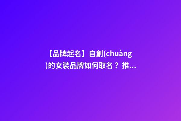 【品牌起名】自創(chuàng)的女裝品牌如何取名？推薦幾個(gè)新穎女裝品牌名字